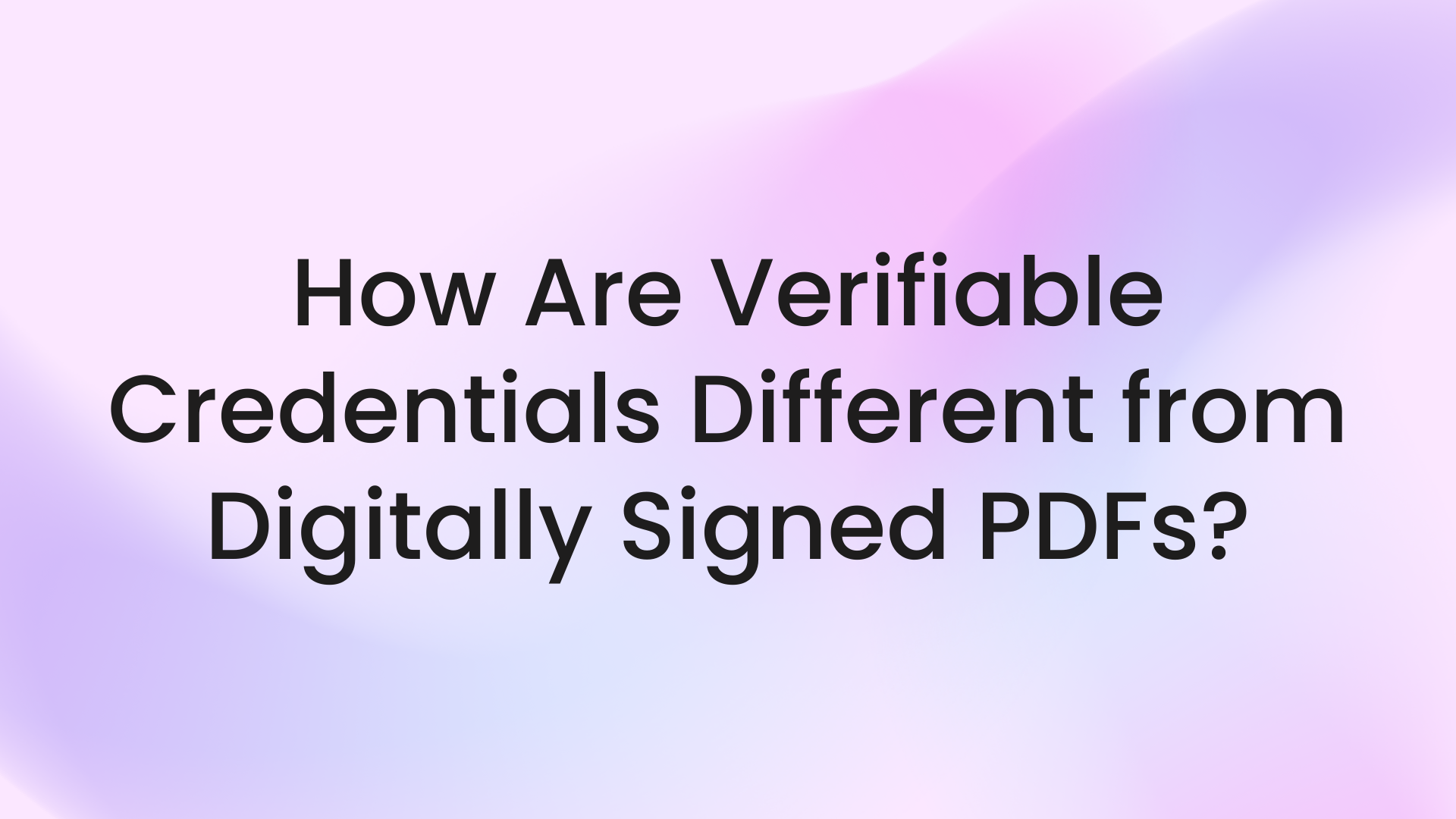 How Are Verifiable Credentials Different from Digitally Signed PDFs?