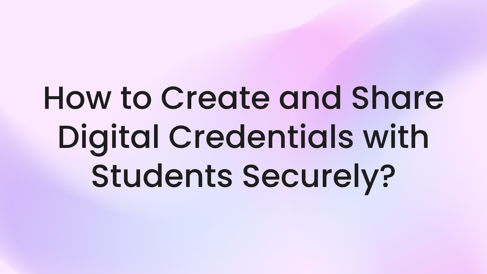 How to Create and Share Digital Credentials with Students Securely?
