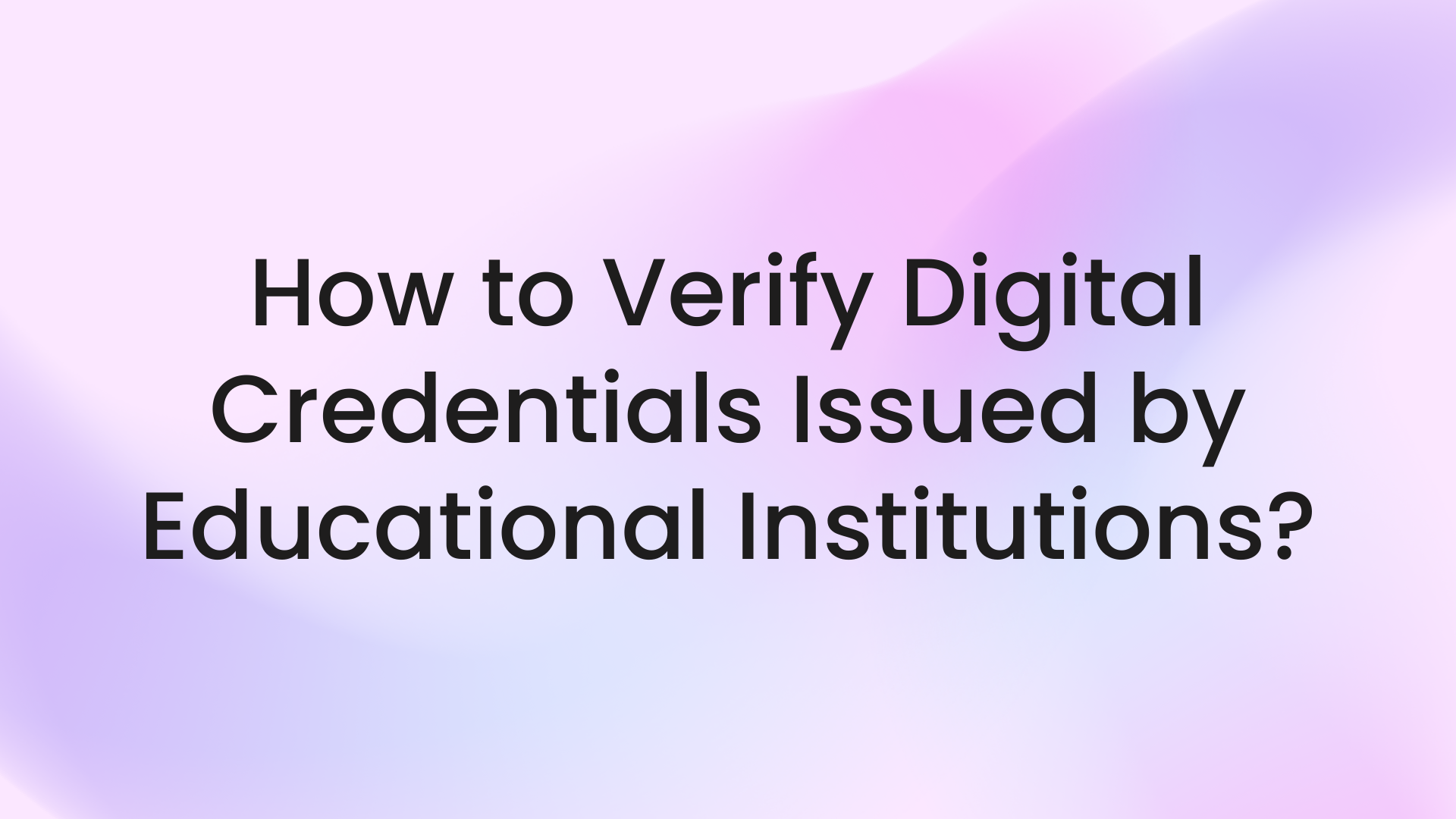 How to Verify Digital Credentials Issued by Educational Institutions?