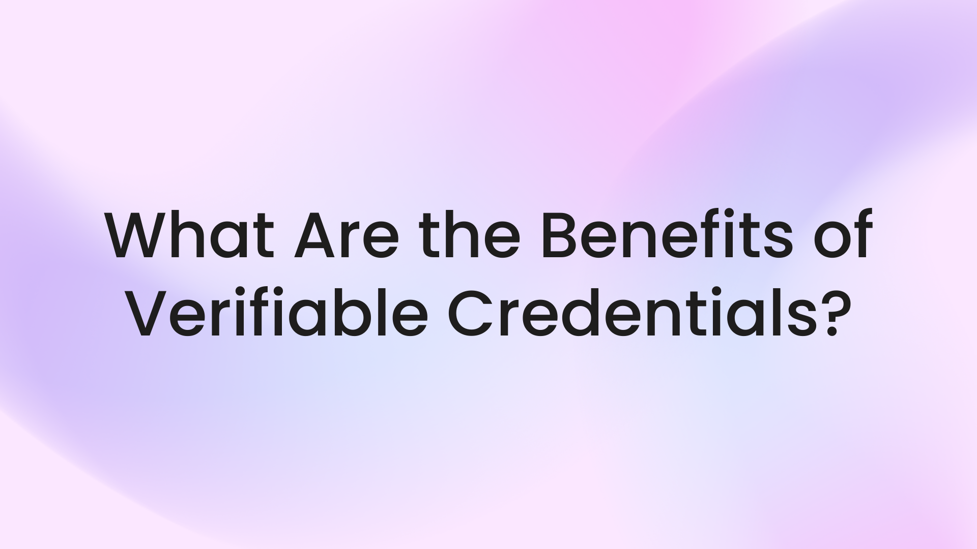 What Are the Benefits of Verifiable Credentials?