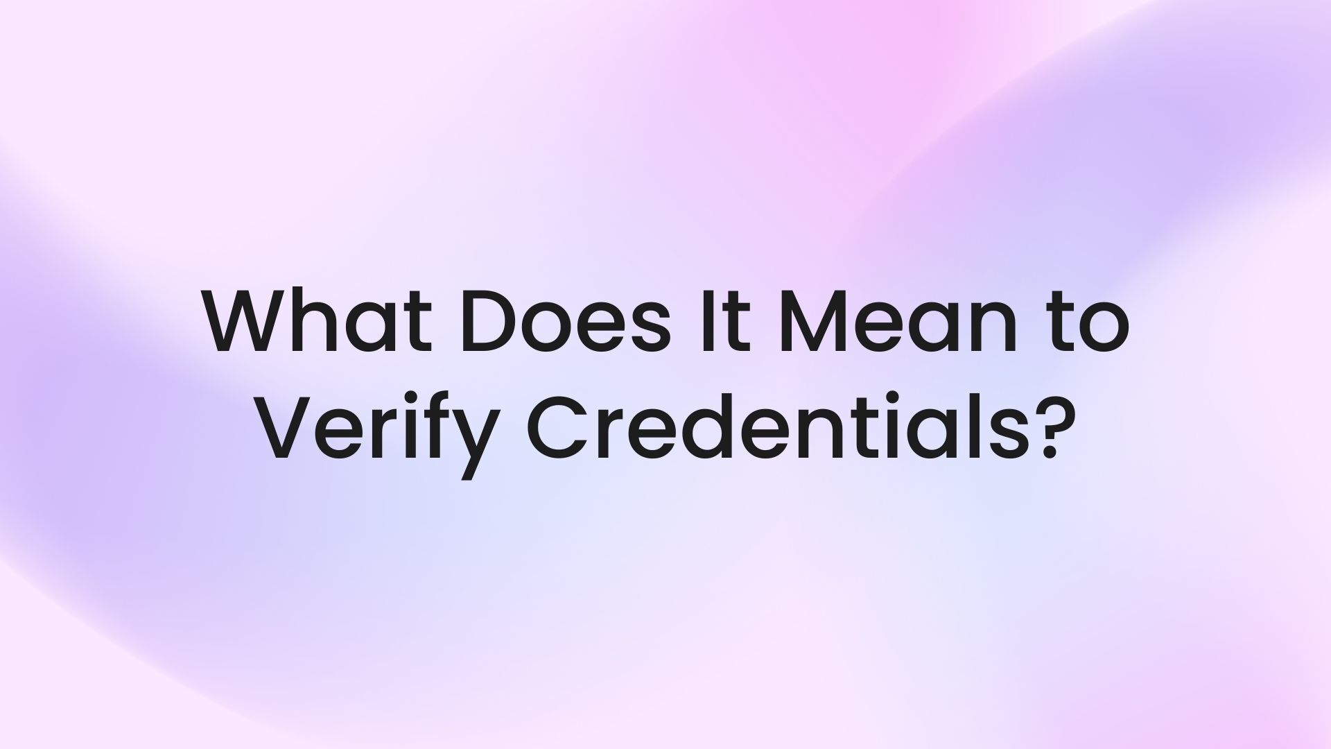 What Does It Mean to Verify Credentials?